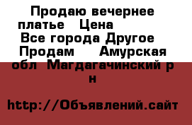 Продаю вечернее платье › Цена ­ 15 000 - Все города Другое » Продам   . Амурская обл.,Магдагачинский р-н